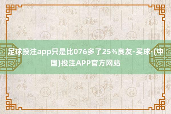 足球投注app只是比076多了25%良友-买球·(中国)投注APP官方网站