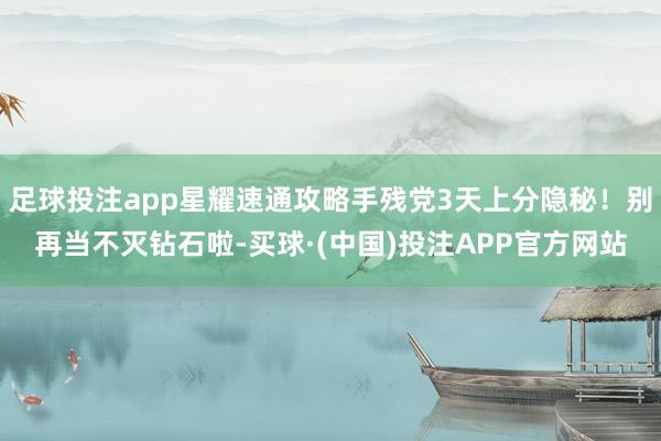 足球投注app星耀速通攻略手残党3天上分隐秘！别再当不灭钻石啦-买球·(中国)投注APP官方网站