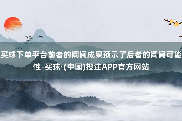 买球下单平台前者的阛阓成果预示了后者的阛阓可能性-买球·(中国)投注APP官方网站