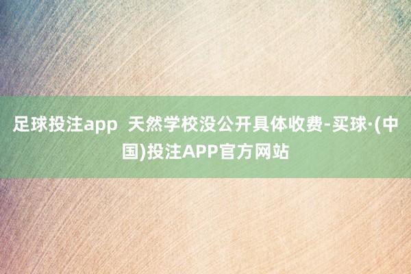 足球投注app  天然学校没公开具体收费-买球·(中国)投注APP官方网站