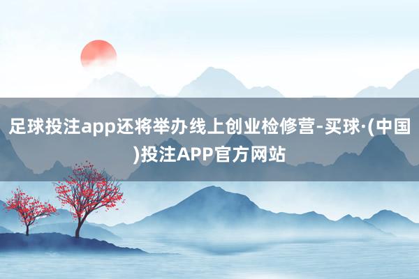 足球投注app还将举办线上创业检修营-买球·(中国)投注APP官方网站