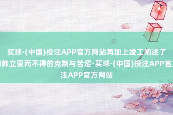买球·(中国)投注APP官方网站再加上竣工阐述了我方和韩立爱而不得的克制与苦涩-买球·(中国)投注APP官方网站