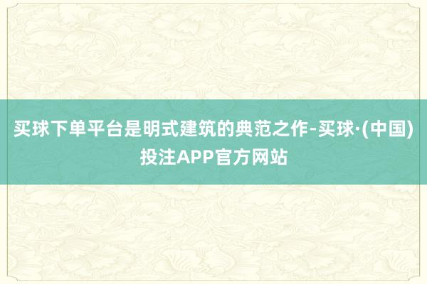 买球下单平台是明式建筑的典范之作-买球·(中国)投注APP官方网站
