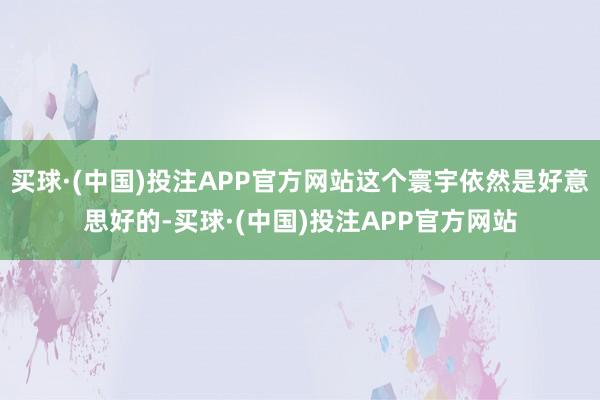 买球·(中国)投注APP官方网站这个寰宇依然是好意思好的-买球·(中国)投注APP官方网站