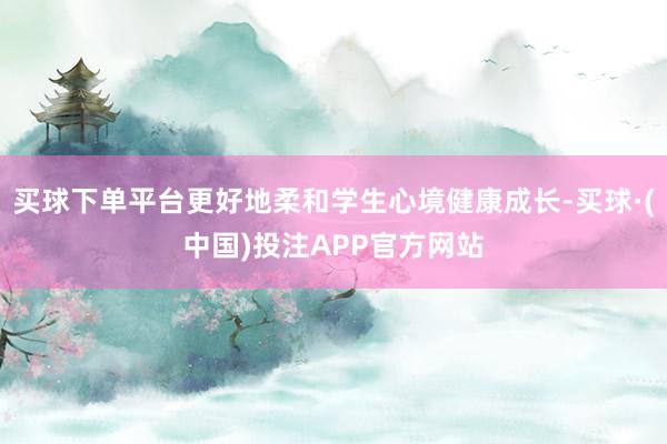 买球下单平台更好地柔和学生心境健康成长-买球·(中国)投注APP官方网站