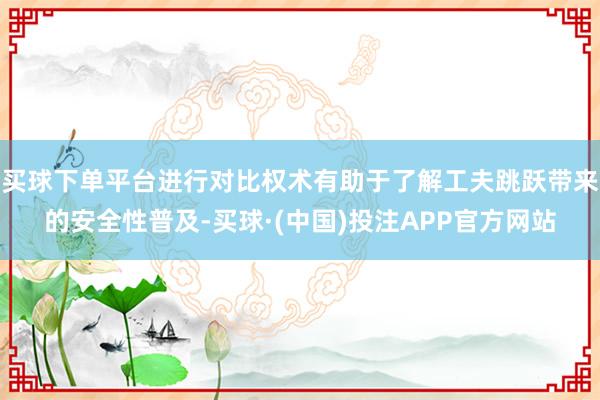 买球下单平台进行对比权术有助于了解工夫跳跃带来的安全性普及-买球·(中国)投注APP官方网站