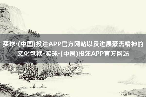买球·(中国)投注APP官方网站以及进展豪杰精神的文化包袱-买球·(中国)投注APP官方网站