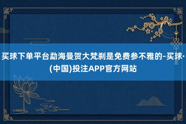 买球下单平台勐海曼贺大梵刹是免费参不雅的-买球·(中国)投注APP官方网站