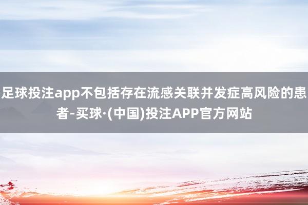 足球投注app不包括存在流感关联并发症高风险的患者-买球·(中国)投注APP官方网站