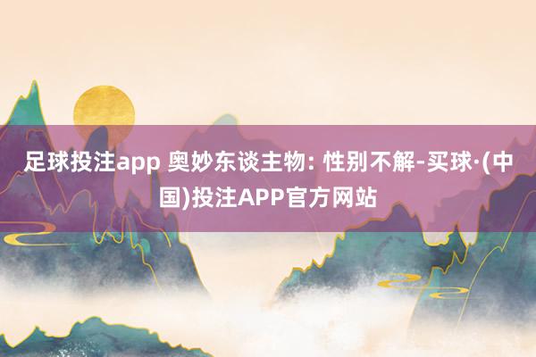 足球投注app 奥妙东谈主物: 性别不解-买球·(中国)投注APP官方网站