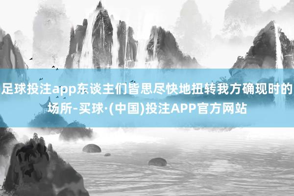足球投注app东谈主们皆思尽快地扭转我方确现时的场所-买球·(中国)投注APP官方网站