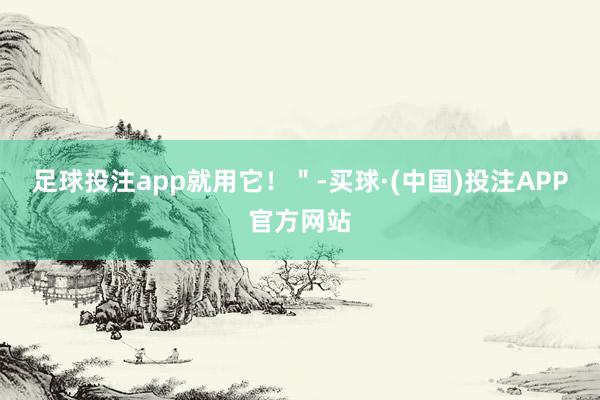 足球投注app就用它！＂-买球·(中国)投注APP官方网站