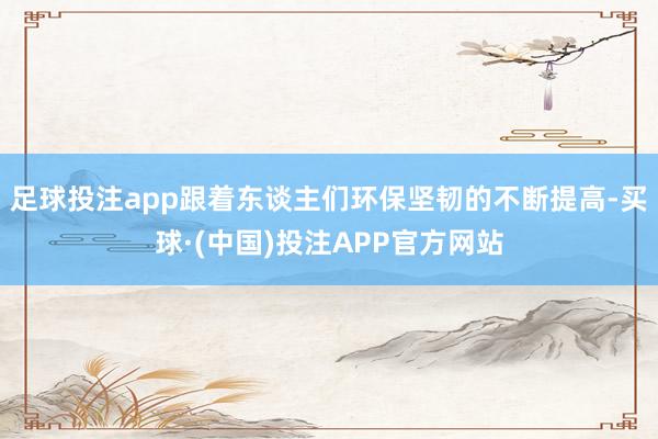足球投注app跟着东谈主们环保坚韧的不断提高-买球·(中国)投注APP官方网站