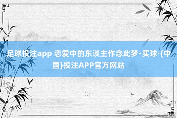 足球投注app 恋爱中的东谈主作念此梦-买球·(中国)投注APP官方网站
