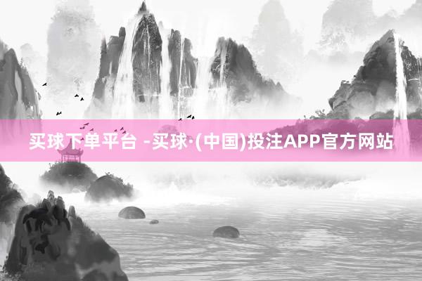 买球下单平台 -买球·(中国)投注APP官方网站