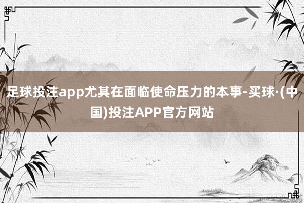 足球投注app尤其在面临使命压力的本事-买球·(中国)投注APP官方网站