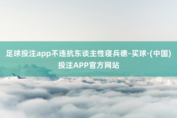 足球投注app不违抗东谈主性寝兵德-买球·(中国)投注APP官方网站