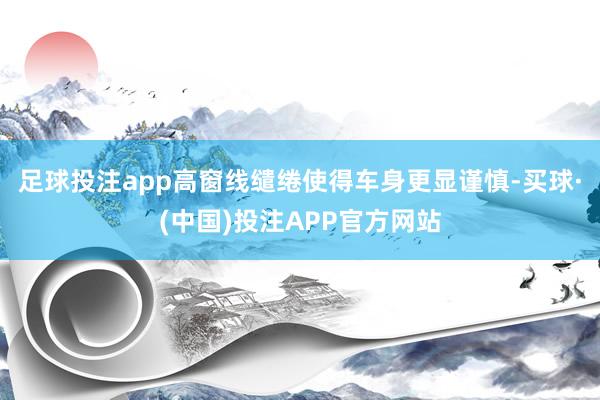 足球投注app高窗线缱绻使得车身更显谨慎-买球·(中国)投注APP官方网站