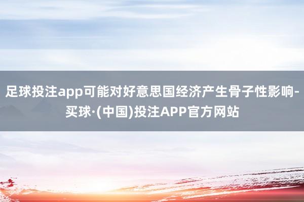 足球投注app可能对好意思国经济产生骨子性影响-买球·(中国)投注APP官方网站