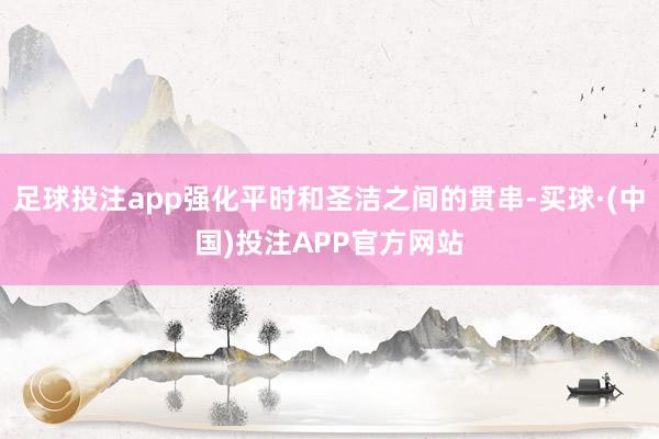足球投注app强化平时和圣洁之间的贯串-买球·(中国)投注APP官方网站
