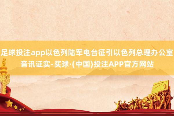 足球投注app以色列陆军电台征引以色列总理办公室音讯证实-买球·(中国)投注APP官方网站
