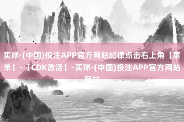 买球·(中国)投注APP官方网站纪律点击右上角【菜单】-【CDK激活】-买球·(中国)投注APP官方网站