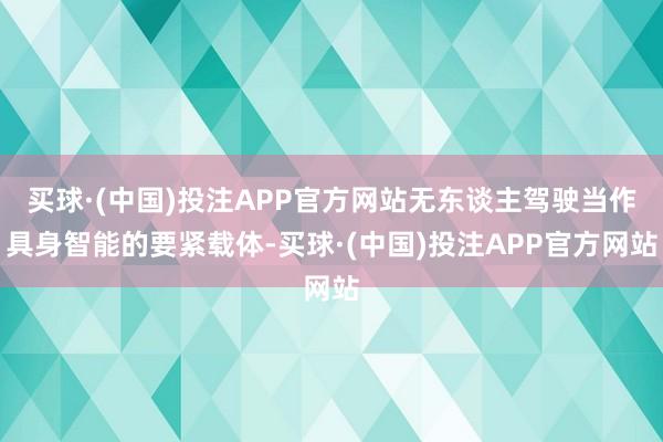 买球·(中国)投注APP官方网站无东谈主驾驶当作具身智能的要紧载体-买球·(中国)投注APP官方网站