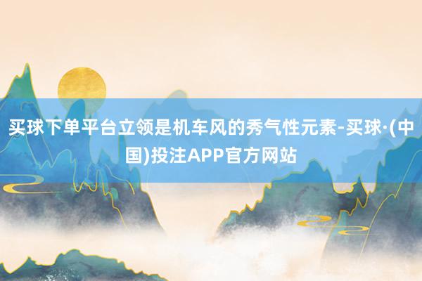 买球下单平台立领是机车风的秀气性元素-买球·(中国)投注APP官方网站