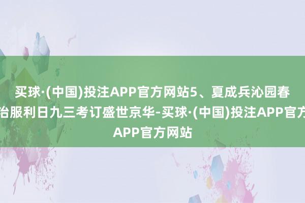 买球·(中国)投注APP官方网站5、夏成兵沁园春●抗治服利日九三考订盛世京华-买球·(中国)投注APP官方网站