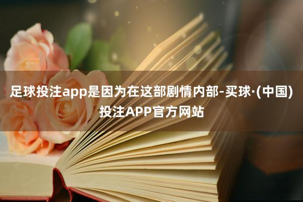 足球投注app是因为在这部剧情内部-买球·(中国)投注APP官方网站