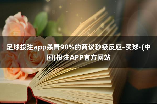 足球投注app杀青98%的商议秒级反应-买球·(中国)投注APP官方网站