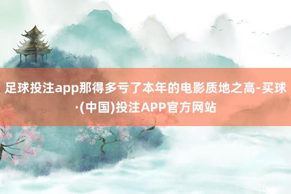 足球投注app那得多亏了本年的电影质地之高-买球·(中国)投注APP官方网站
