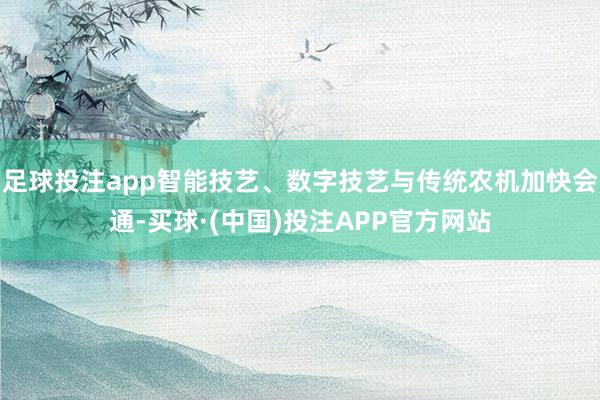 足球投注app智能技艺、数字技艺与传统农机加快会通-买球·(中国)投注APP官方网站