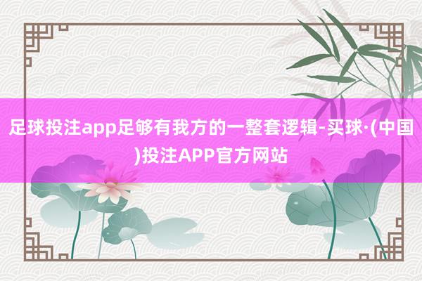 足球投注app足够有我方的一整套逻辑-买球·(中国)投注APP官方网站
