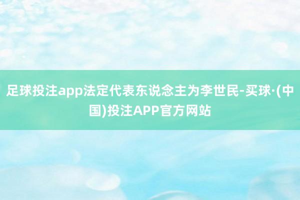 足球投注app法定代表东说念主为李世民-买球·(中国)投注APP官方网站