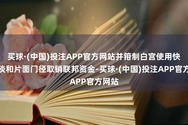 买球·(中国)投注APP官方网站并箝制白宫使用快速通谈和片面门径取销联邦资金-买球·(中国)投注APP官方网站