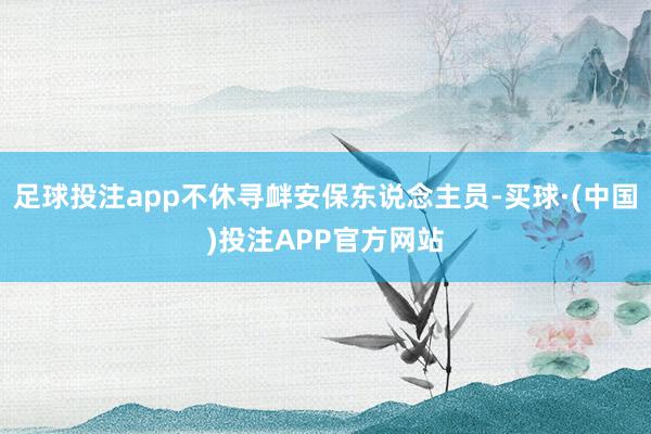 足球投注app不休寻衅安保东说念主员-买球·(中国)投注APP官方网站