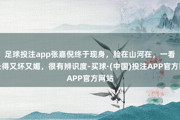 足球投注app张嘉倪终于现身，脸在山河在，一看就长得又坏又媚，很有辨识度-买球·(中国)投注APP官方网站