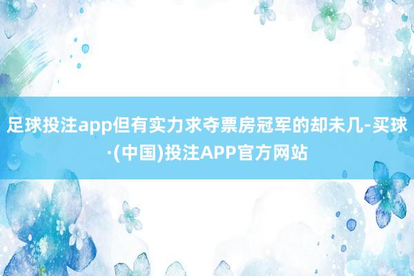 足球投注app但有实力求夺票房冠军的却未几-买球·(中国)投注APP官方网站