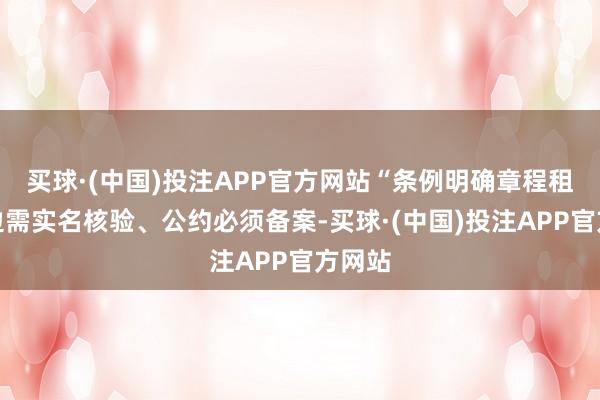 买球·(中国)投注APP官方网站“条例明确章程租借两边需实名核验、公约必须备案-买球·(中国)投注APP官方网站