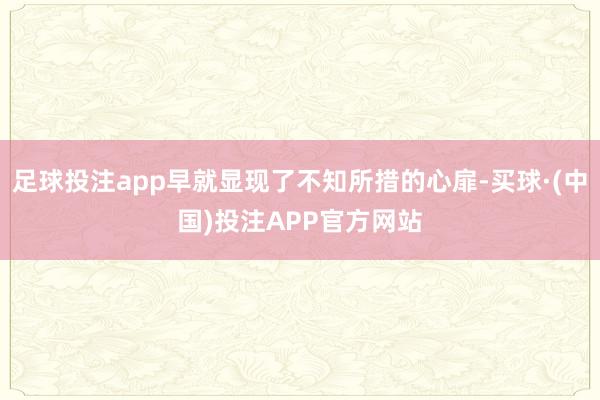 足球投注app早就显现了不知所措的心扉-买球·(中国)投注APP官方网站