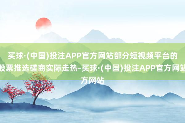 买球·(中国)投注APP官方网站部分短视频平台的股票推选磋商实际走热-买球·(中国)投注APP官方网站