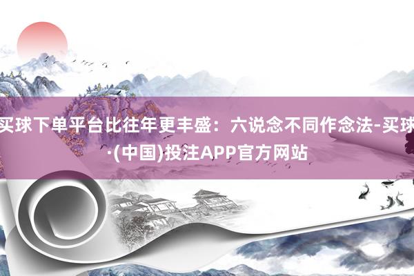 买球下单平台比往年更丰盛:六说念不同作念法-买球·(中国)投注APP官方网站