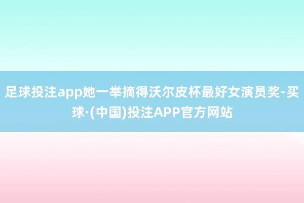 足球投注app她一举摘得沃尔皮杯最好女演员奖-买球·(中国)投注APP官方网站