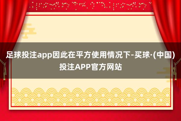 足球投注app因此在平方使用情况下-买球·(中国)投注APP官方网站