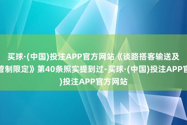 买球·(中国)投注APP官方网站《谈路搭客输送及客运站管制限定》第40条照实提到过-买球·(中国)投注APP官方网站