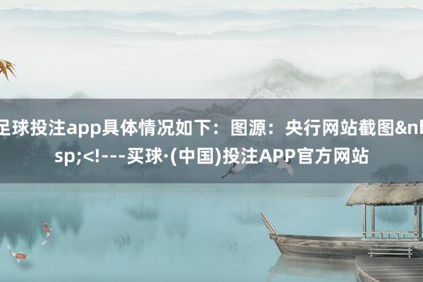 足球投注app具体情况如下：图源：央行网站截图&nbsp;<!---买球·(中国)投注APP官方网站