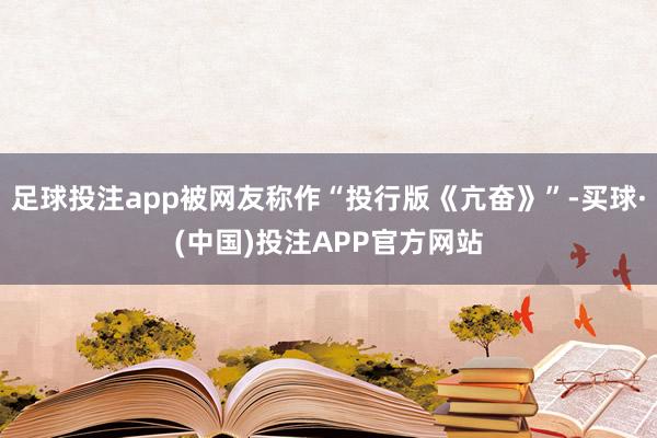 足球投注app被网友称作“投行版《亢奋》”-买球·(中国)投注APP官方网站