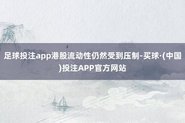 足球投注app港股流动性仍然受到压制-买球·(中国)投注APP官方网站