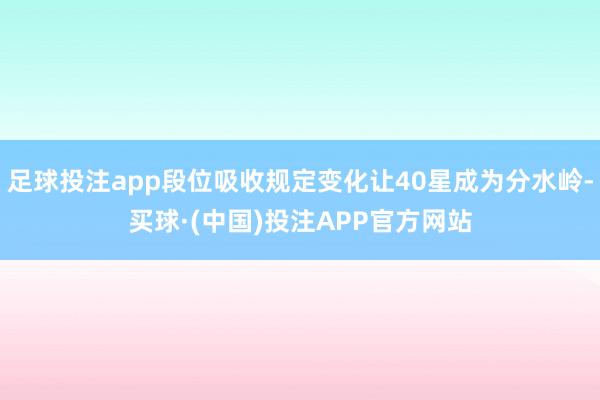 足球投注app段位吸收规定变化让40星成为分水岭-买球·(中国)投注APP官方网站